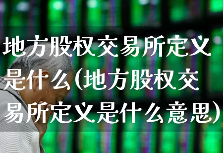 地方股权交易所定义是什么(地方股权交易所定义是什么意思)_https://www.gfdzclz.com_深交所_第1张