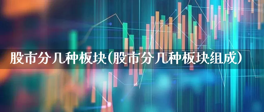 股市分几种板块(股市分几种板块组成)_https://www.gfdzclz.com_上交所_第1张