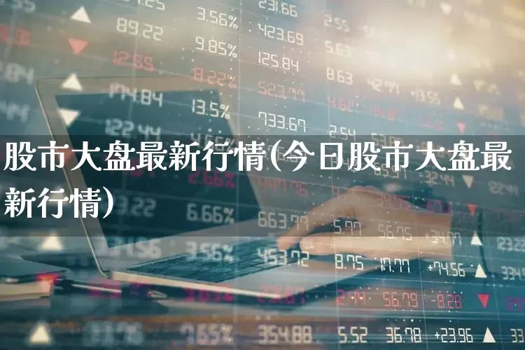 股市大盘最新行情(今日股市大盘最新行情)_https://www.gfdzclz.com_创业板_第1张