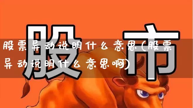 股票异动说明什么意思(股票异动说明什么意思啊)_https://www.gfdzclz.com_科创板_第1张