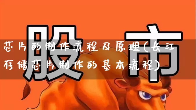 芯片的制作流程及原理(长江存储芯片制作的基本流程)_https://www.gfdzclz.com_创业板_第1张