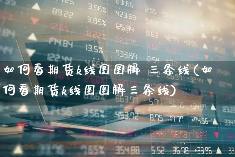 如何看期货k线图图解 三条线(如何看期货k线图图解三条线)_https://www.gfdzclz.com_北交所_第1张
