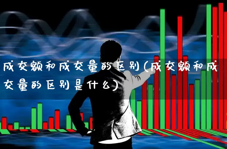 成交额和成交量的区别(成交额和成交量的区别是什么)_https://www.gfdzclz.com_深交所_第1张