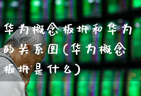 华为概念板块和华为的关系图(华为概念板块是什么)_https://www.gfdzclz.com_科创板_第1张