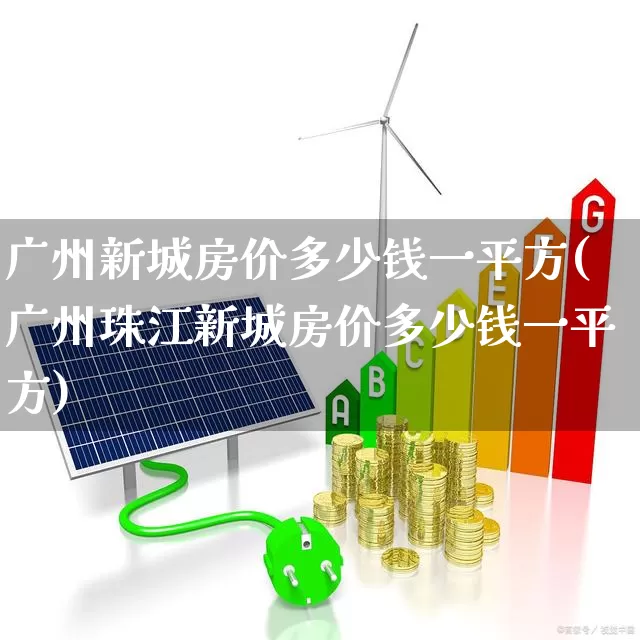 广州新城房价多少钱一平方(广州珠江新城房价多少钱一平方)_https://www.gfdzclz.com_上交所_第1张