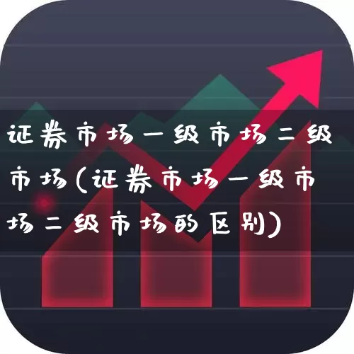证券市场一级市场二级市场(证券市场一级市场二级市场的区别)_https://www.gfdzclz.com_创业板_第1张