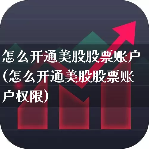怎么开通美股股票账户(怎么开通美股股票账户权限)_https://www.gfdzclz.com_创业板_第1张