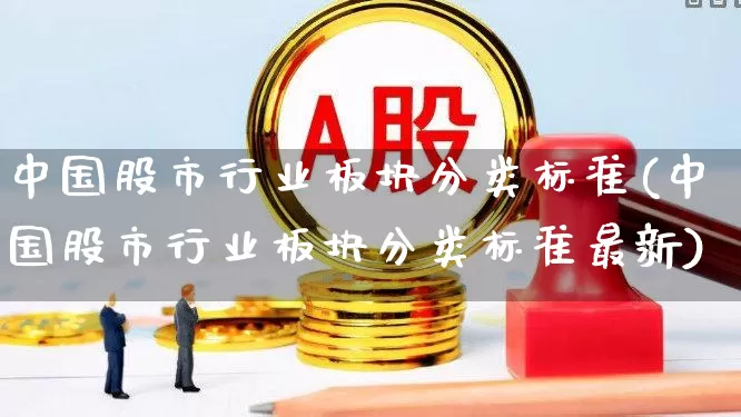中国股市行业板块分类标准(中国股市行业板块分类标准最新)_https://www.gfdzclz.com_北交所_第1张
