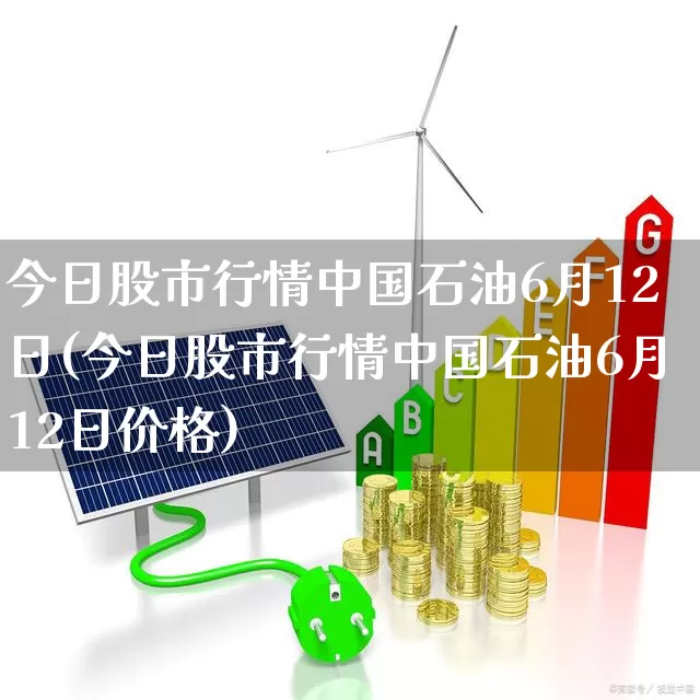 今日股市行情中国石油6月12日(今日股市行情中国石油6月12日价格)_https://www.gfdzclz.com_北交所_第1张