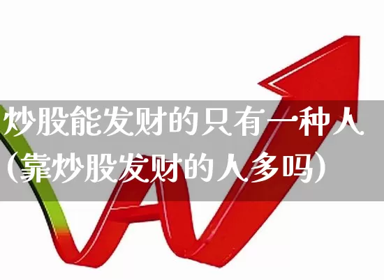 炒股能发财的只有一种人(靠炒股发财的人多吗)_https://www.gfdzclz.com_科创板_第1张
