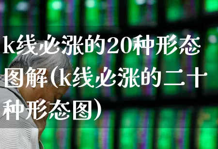 k线必涨的20种形态图解(k线必涨的二十种形态图)_https://www.gfdzclz.com_深交所_第1张
