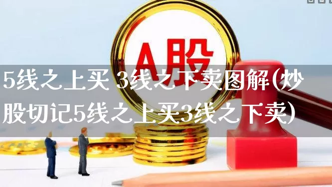 5线之上买 3线之下卖图解(炒股切记5线之上买3线之下卖)_https://www.gfdzclz.com_科创板_第1张