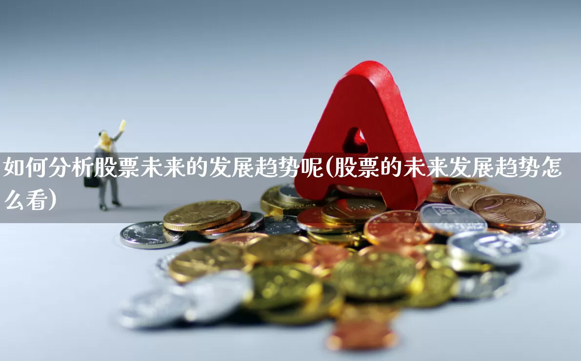 如何分析股票未来的发展趋势呢(股票的未来发展趋势怎么看)_https://www.gfdzclz.com_科创板_第1张