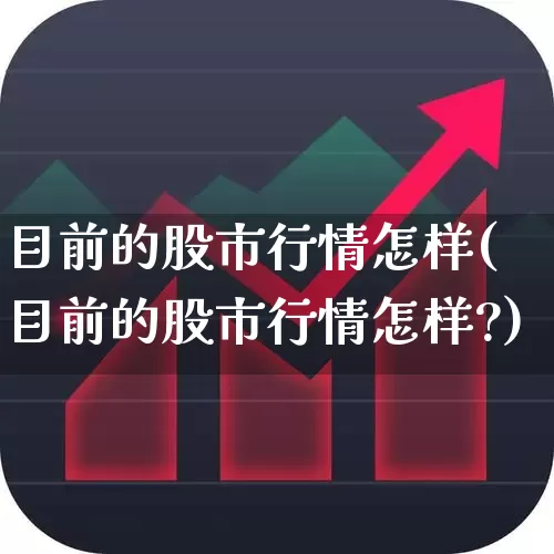 目前的股市行情怎样(目前的股市行情怎样?)_https://www.gfdzclz.com_创业板_第1张
