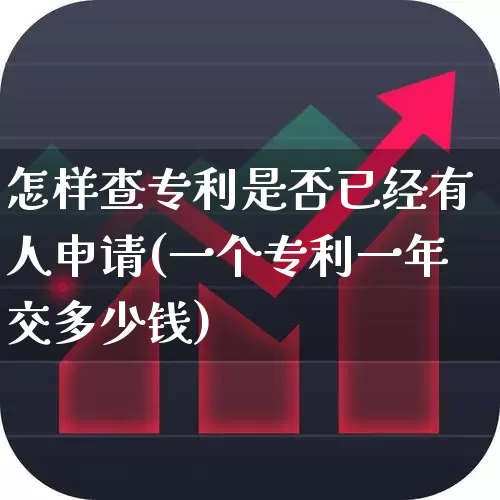 怎样查专利是否已经有人申请(一个专利一年交多少钱)_https://www.gfdzclz.com_创业板_第1张