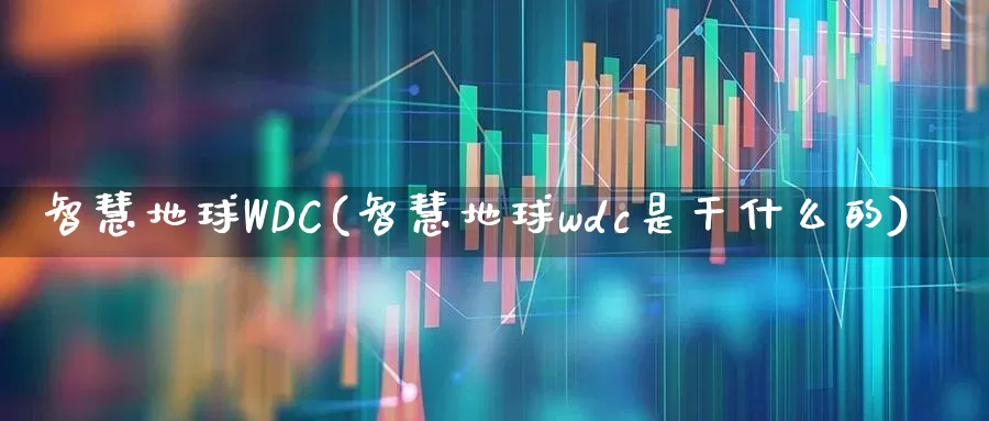 智慧地球WDC(智慧地球wdc是干什么的)_https://www.gfdzclz.com_科创板_第1张