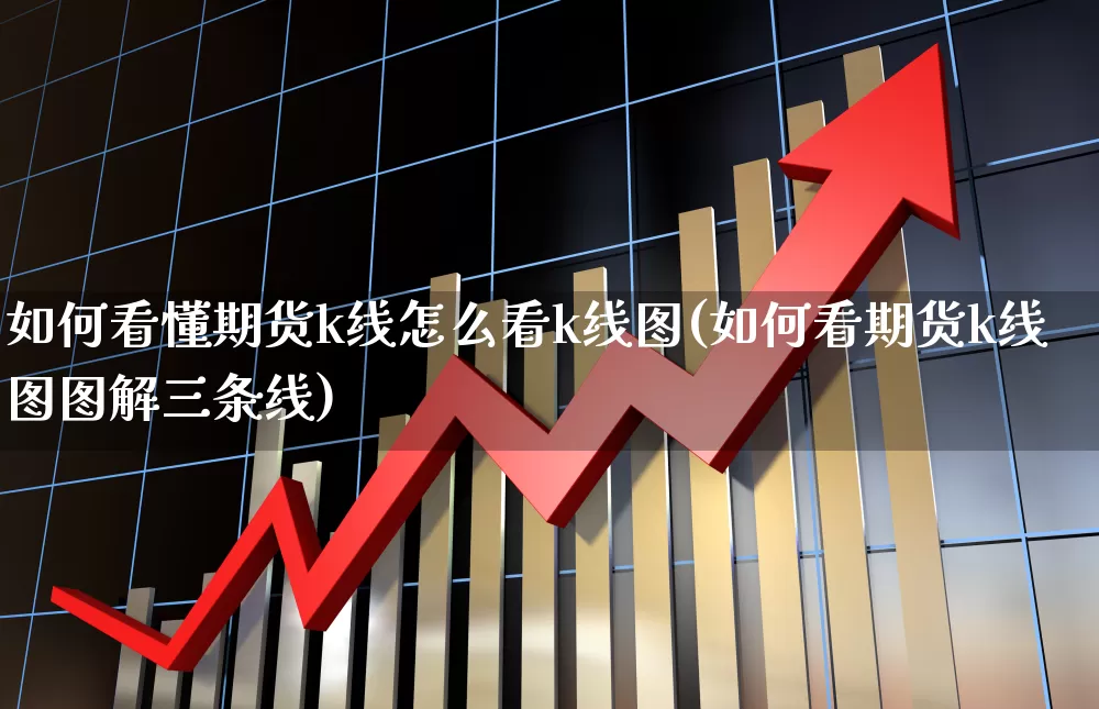 如何看懂期货k线怎么看k线图(如何看期货k线图图解三条线)_https://www.gfdzclz.com_科创板_第1张