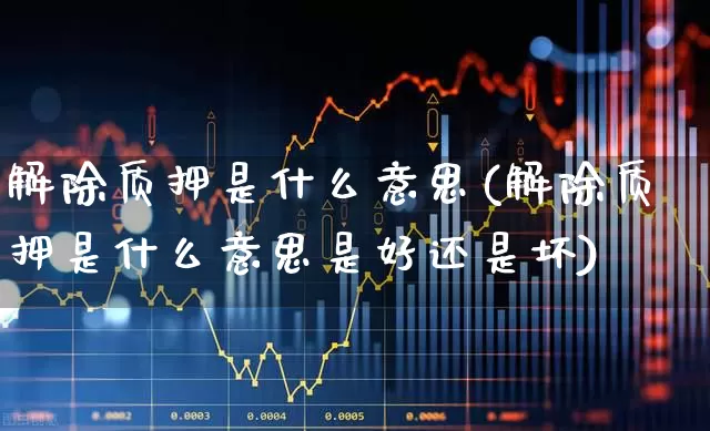 解除质押是什么意思(解除质押是什么意思是好还是坏)_https://www.gfdzclz.com_上交所_第1张