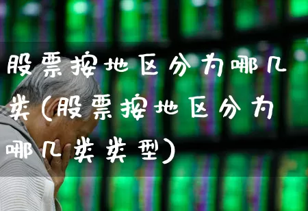 股票按地区分为哪几类(股票按地区分为哪几类类型)_https://www.gfdzclz.com_科创板_第1张