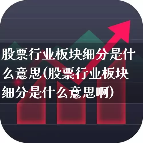 股票行业板块细分是什么意思(股票行业板块细分是什么意思啊)_https://www.gfdzclz.com_上交所_第1张