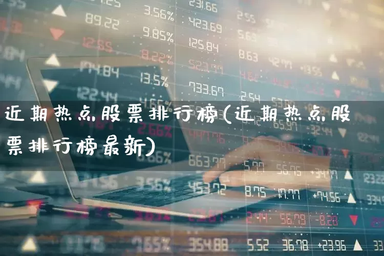 近期热点股票排行榜(近期热点股票排行榜最新)_https://www.gfdzclz.com_上交所_第1张