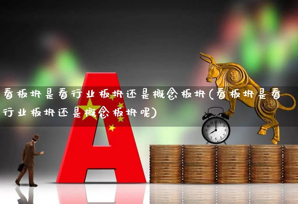 看板块是看行业板块还是概念板块(看板块是看行业板块还是概念板块呢)_https://www.gfdzclz.com_深交所_第1张