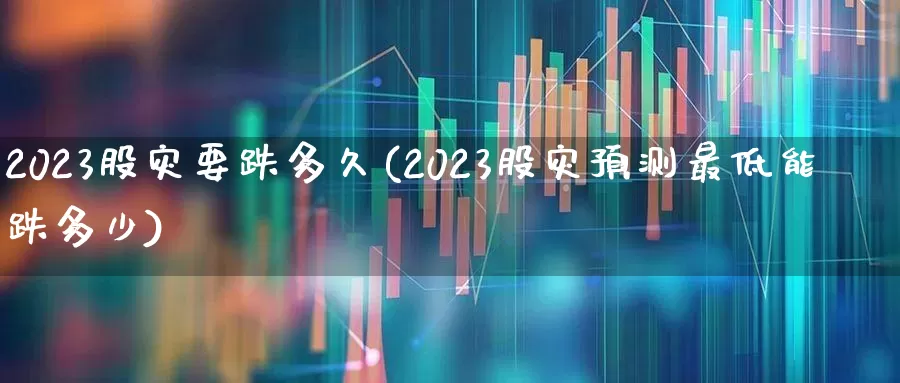 2023股灾要跌多久(2023股灾预测最低能跌多少)_https://www.gfdzclz.com_科创板_第1张