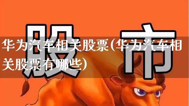 华为汽车相关股票(华为汽车相关股票有哪些)_https://www.gfdzclz.com_创业板_第1张