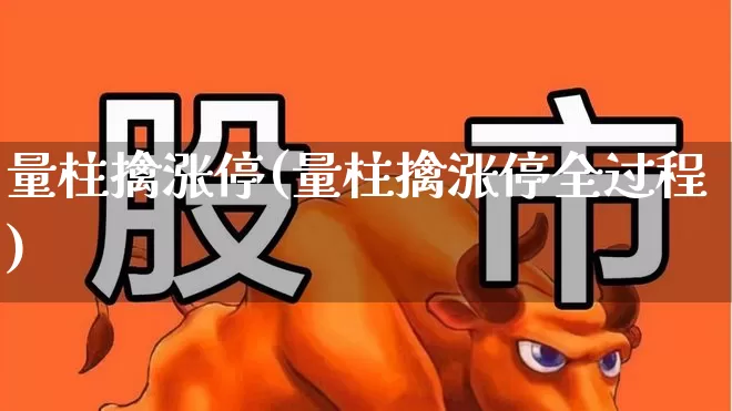 量柱擒涨停(量柱擒涨停全过程)_https://www.gfdzclz.com_深交所_第1张