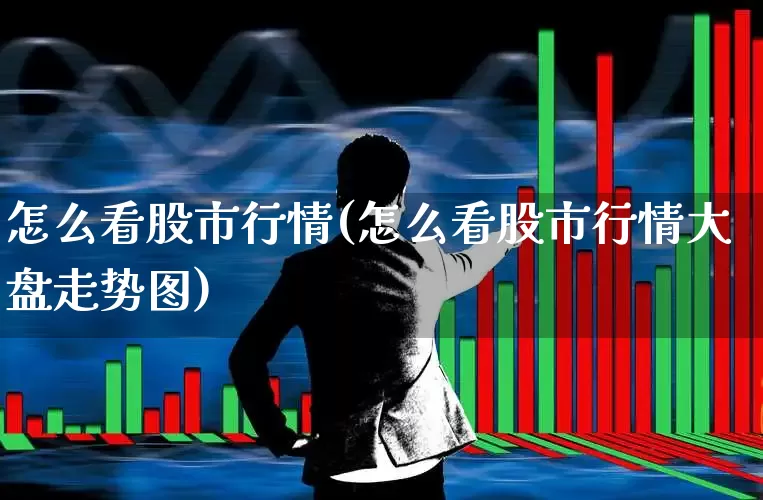 怎么看股市行情(怎么看股市行情大盘走势图)_https://www.gfdzclz.com_上交所_第1张
