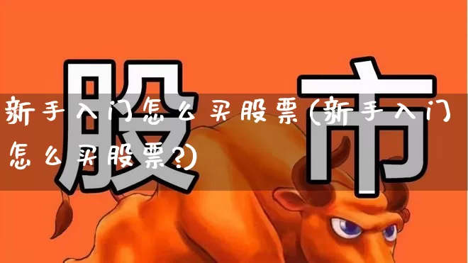 新手入门怎么买股票(新手入门怎么买股票?)_https://www.gfdzclz.com_科创板_第1张