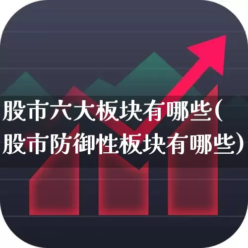 股市六大板块有哪些(股市防御性板块有哪些)_https://www.gfdzclz.com_上交所_第1张