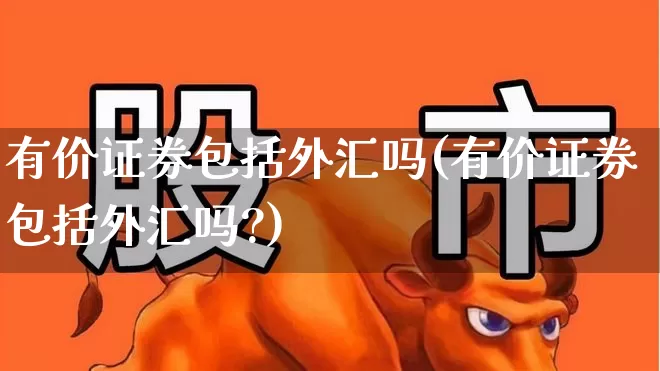 有价证券包括外汇吗(有价证券包括外汇吗?)_https://www.gfdzclz.com_科创板_第1张