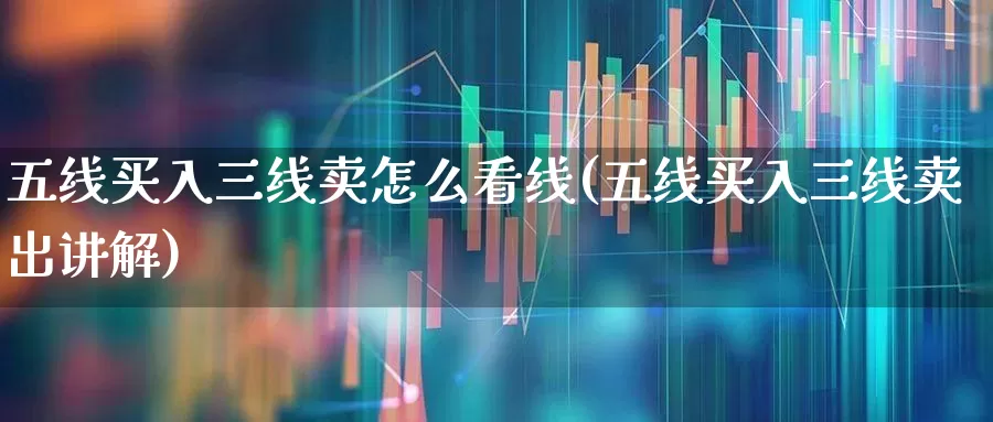 五线买入三线卖怎么看线(五线买入三线卖出讲解)_https://www.gfdzclz.com_科创板_第1张
