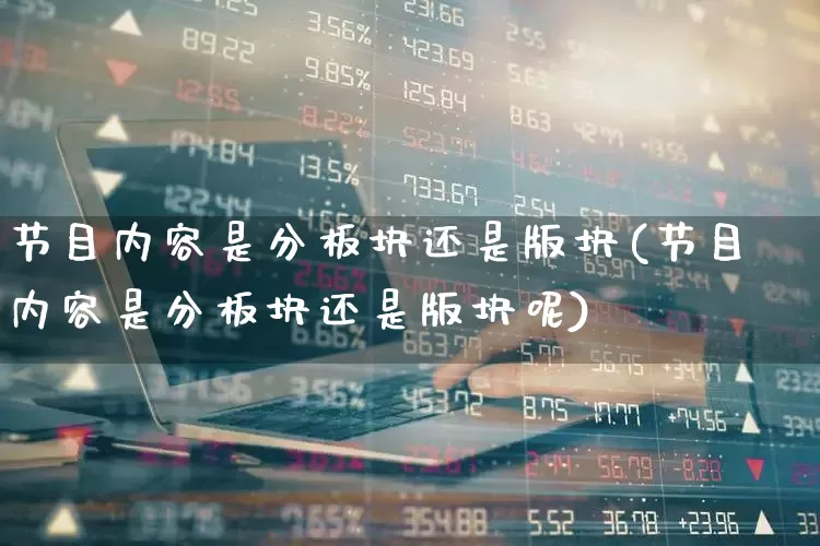 节目内容是分板块还是版块(节目内容是分板块还是版块呢)_https://www.gfdzclz.com_创业板_第1张