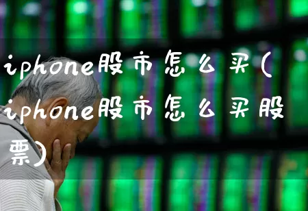 iphone股市怎么买(iphone股市怎么买股票)_https://www.gfdzclz.com_上交所_第1张