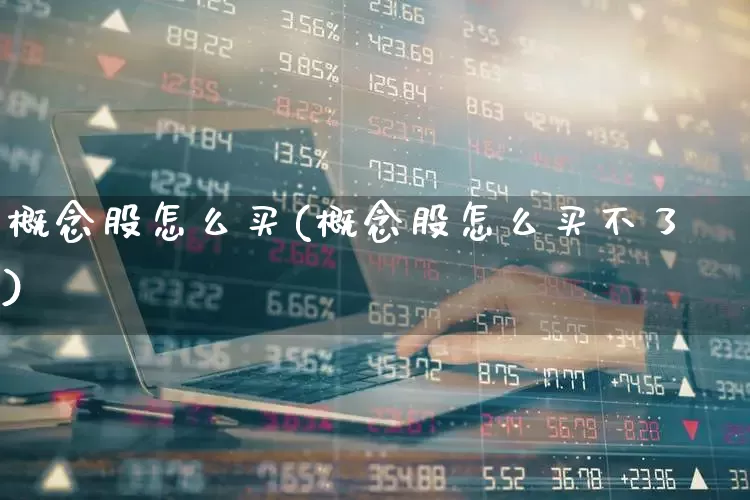 概念股怎么买(概念股怎么买不了)_https://www.gfdzclz.com_深交所_第1张