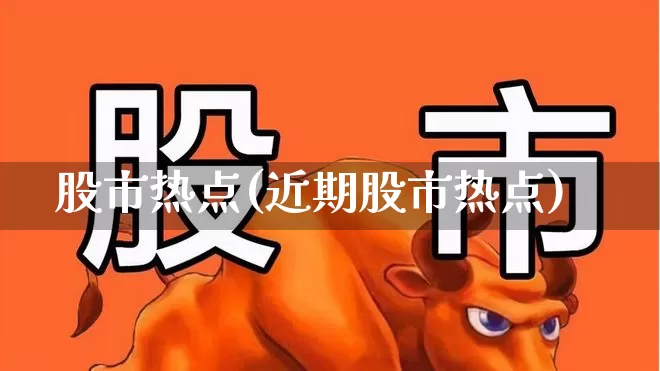 股市热点(近期股市热点)_https://www.gfdzclz.com_北交所_第1张
