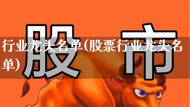 行业龙头名单(股票行业龙头名单)_https://www.gfdzclz.com_上交所_第1张