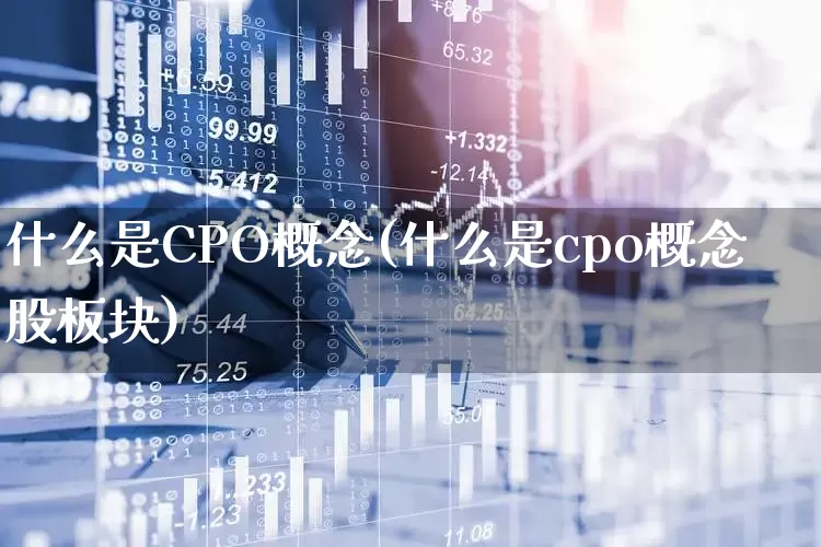 什么是CPO概念(什么是cpo概念股板块)_https://www.gfdzclz.com_上交所_第1张