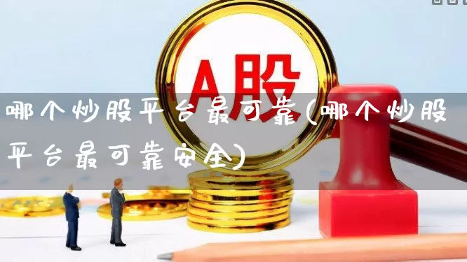 哪个炒股平台最可靠(哪个炒股平台最可靠安全)_https://www.gfdzclz.com_深交所_第1张