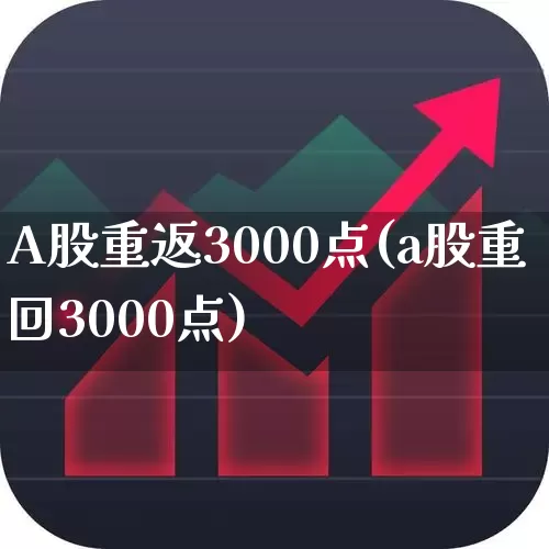A股重返3000点(a股重回3000点)_https://www.gfdzclz.com_深交所_第1张