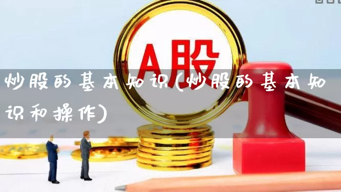 炒股的基本知识(炒股的基本知识和操作)_https://www.gfdzclz.com_科创板_第1张