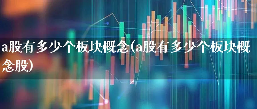 a股有多少个板块概念(a股有多少个板块概念股)_https://www.gfdzclz.com_北交所_第1张