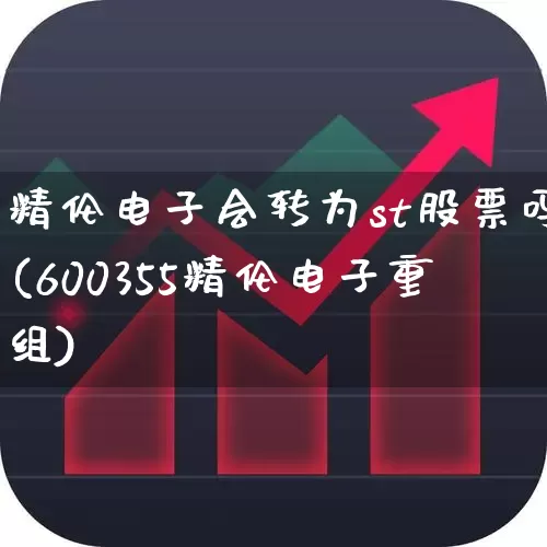 精伦电子会转为st股票吗(600355精伦电子重组)_https://www.gfdzclz.com_北交所_第1张