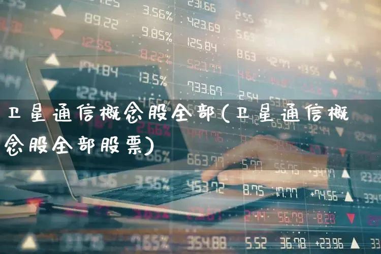 卫星通信概念股全部(卫星通信概念股全部股票)_https://www.gfdzclz.com_上交所_第1张
