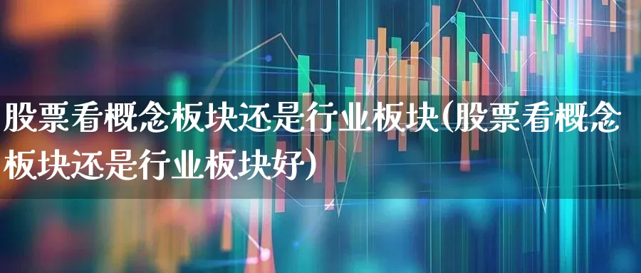 股票看概念板块还是行业板块(股票看概念板块还是行业板块好)_https://www.gfdzclz.com_科创板_第1张