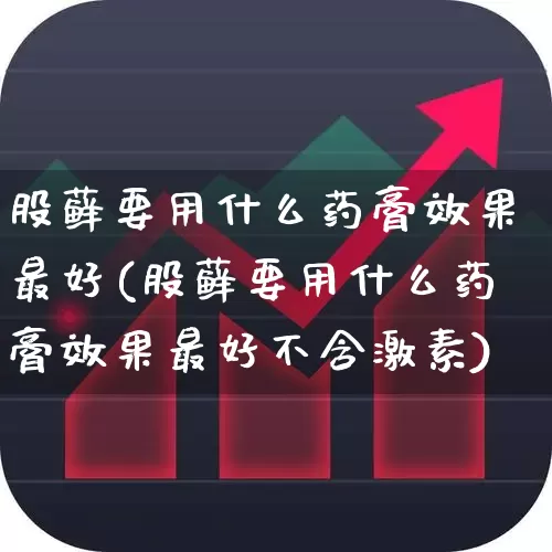 股藓要用什么药膏效果最好(股藓要用什么药膏效果最好不含激素)_https://www.gfdzclz.com_创业板_第1张