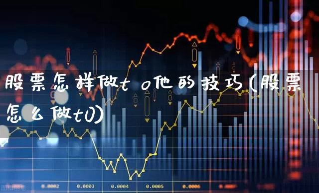 股票怎样做t o他的技巧(股票怎么做t0)_https://www.gfdzclz.com_深交所_第1张
