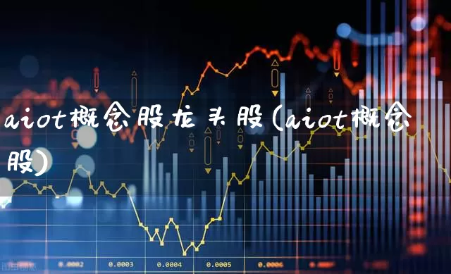 aiot概念股龙头股(aiot概念股)_https://www.gfdzclz.com_上交所_第1张